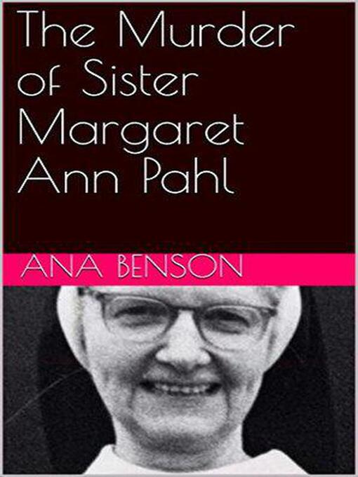 Title details for The Murder of Sister Margaret Ann Pahl by Ana Benson - Wait list
